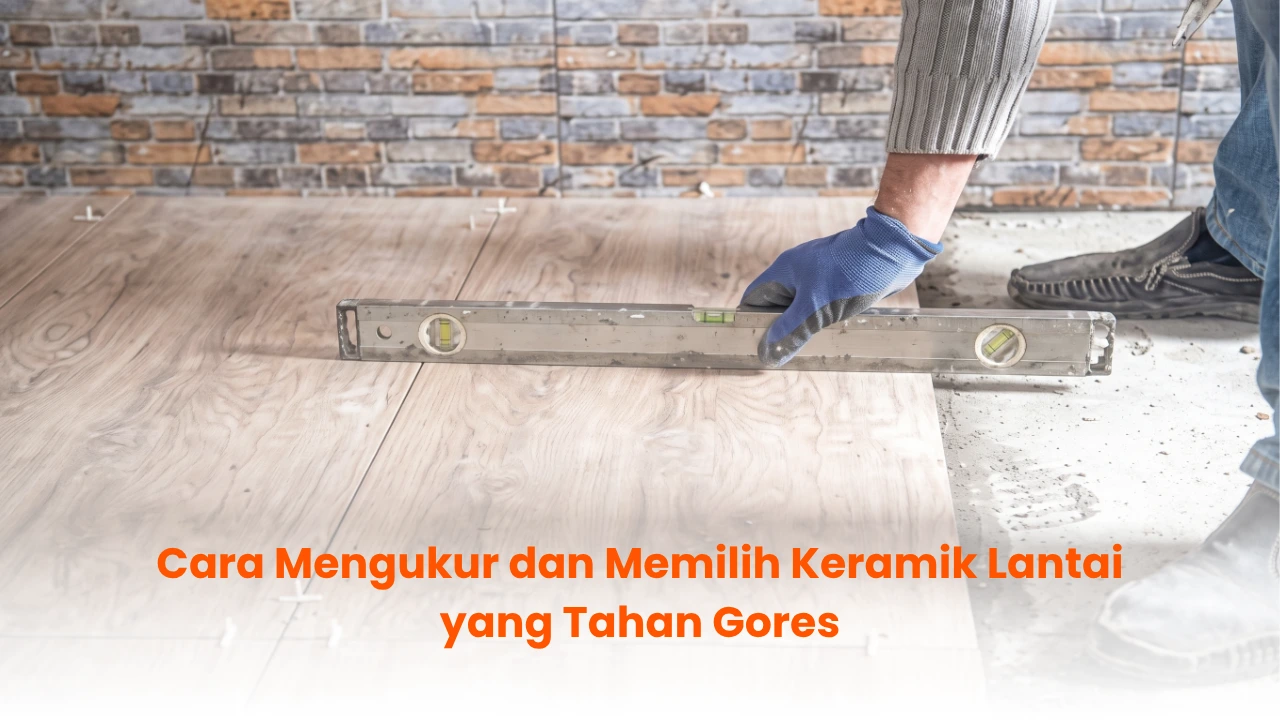 Cara Mengukur dan Memilih Keramik Lantai yang Tahan Gores