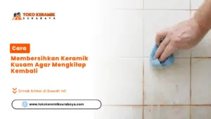 Cara Membersihkan Keramik Kusam Agar Mengkilap Kembali